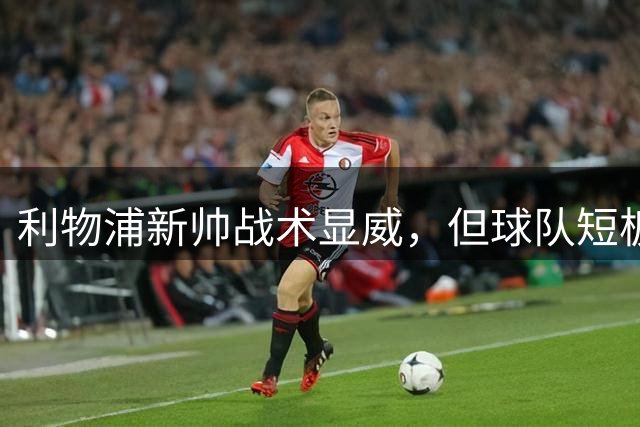 利物浦新帅战术显威，但球队短板渐露