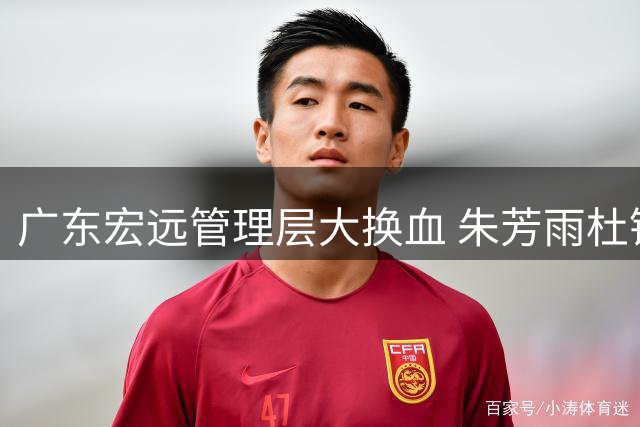 广东宏远管理层大换血 朱芳雨杜锋双双退居二线