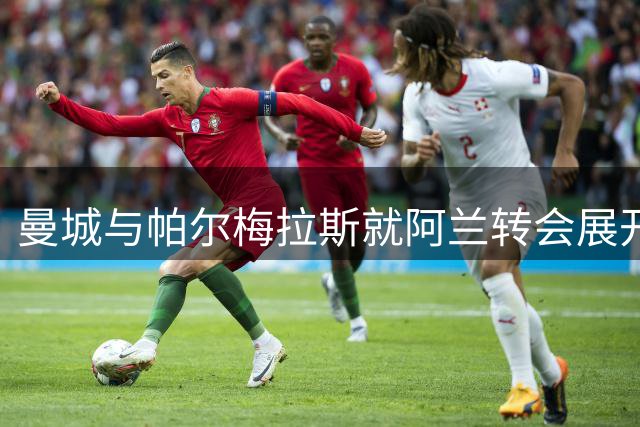曼城与帕尔梅拉斯就阿兰转会展开正式磋商