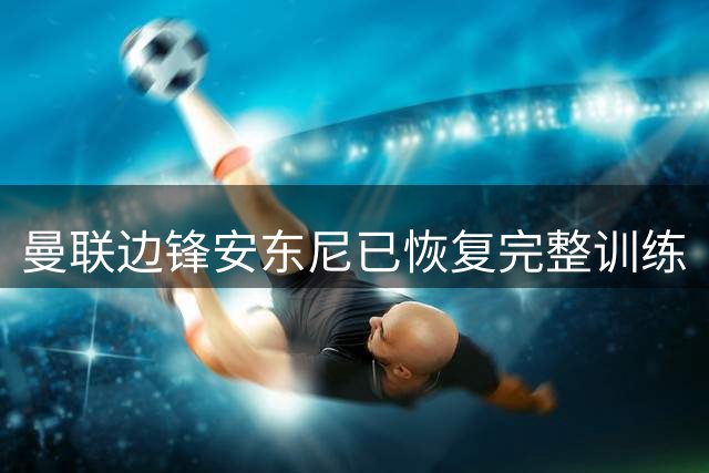 曼联边锋安东尼已恢复完整训练