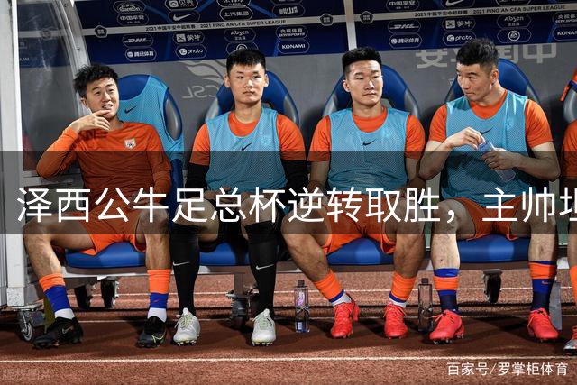 泽西公牛足总杯逆转取胜，主帅坦言表现起伏