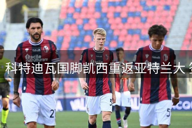 科特迪瓦国脚凯西重返亚特兰大 签约多年回归老东家