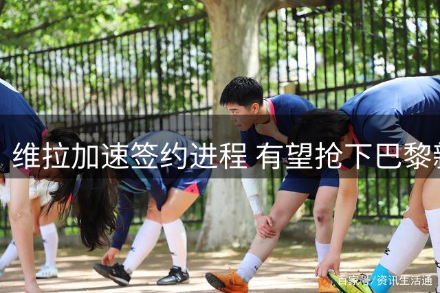维拉加速签约进程 有望抢下巴黎新星姆巴耶