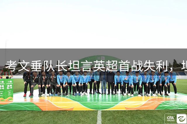 考文垂队长坦言英超首战失利，坦言与阿森纳差距明显