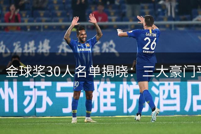 金球奖30人名单揭晓：三大豪门平分秋色 巴萨巴黎仅一人入围