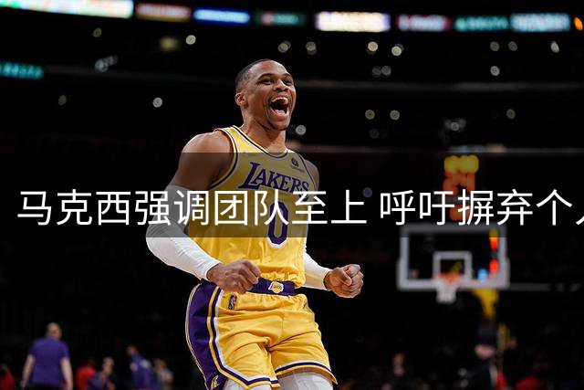 马克西强调团队至上 呼吁摒弃个人主义